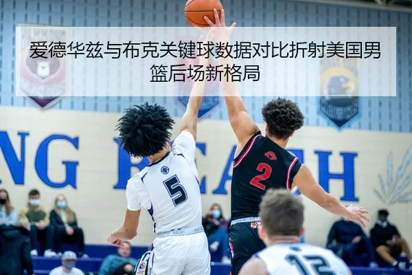 爱德华兹与布克关键球数据对比折射美国男篮后场新格局